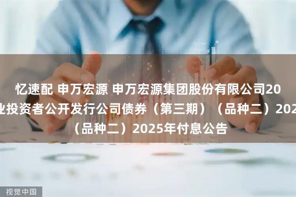 忆速配 申万宏源 申万宏源集团股份有限公司2021年面向专业投资者公开发行公司债券（第三期）（品种二）2025年付息公告