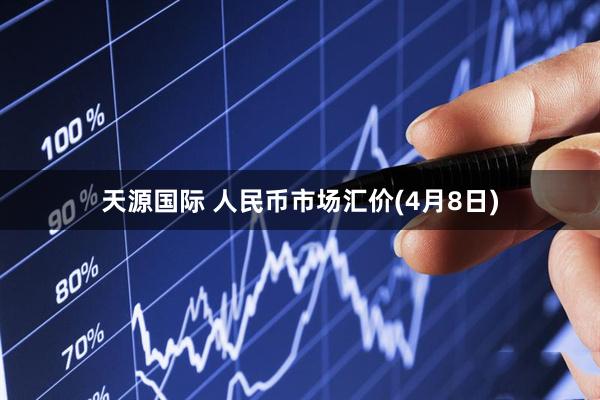 天源国际 人民币市场汇价(4月8日)