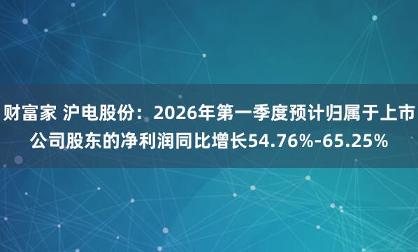 财富家 沪电股份：2026年第一季度预计归属于上市公司股东的净利润同比增长54.76%-65.25%